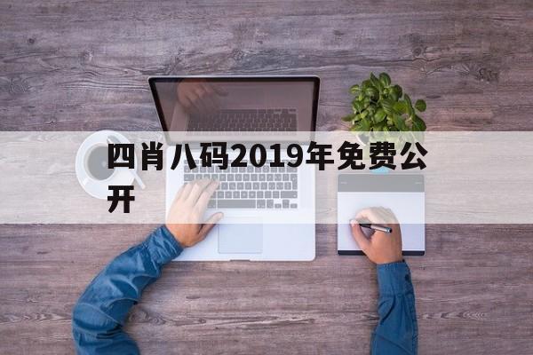 四肖八码2019年免费公开(1995四肖八码免费公开资料)